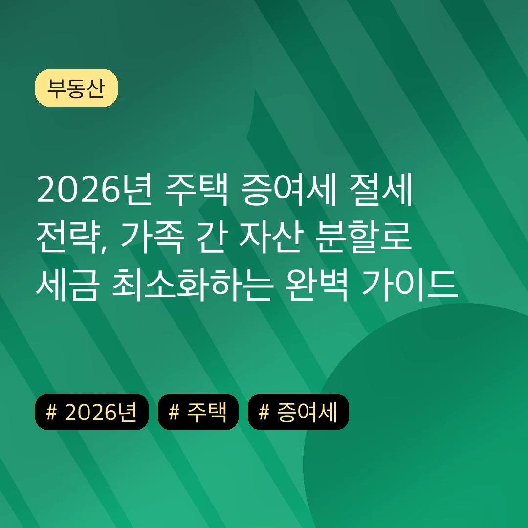 2026년 주택 증여세 절세 전략, 가족 간 자산 분할로 세금 최소화하는 완벽 가이드