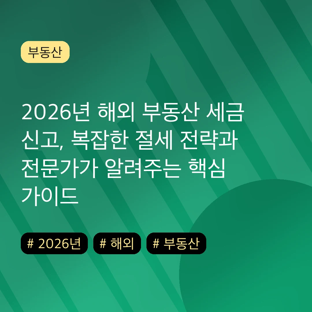 2026년 해외 부동산 세금 신고, 복잡한 절세 전략과 전문가가 알려주는 핵심 가이드