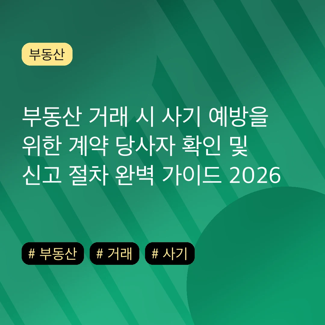 부동산 거래 시 사기 예방을 위한 계약 당사자 확인 및 신고 절차 완벽 가이드 2026