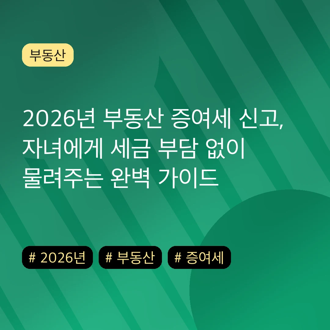 2026년 부동산 증여세 신고, 자녀에게 세금 부담 없이 물려주는 완벽 가이드